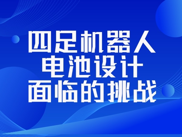 四足機器人電池設計面臨的挑戰(zhàn)
